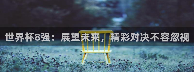 足球杯：世界杯8强：展望未来，精彩对决不容忽视